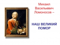 Презентация Наш великий помор Ломоносов
