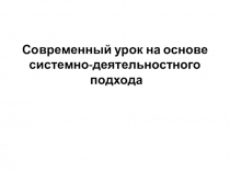 Презентация Современный урок на основе системно-деятельностного подхода