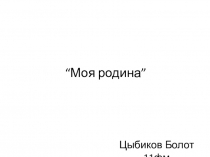 ПрезентацияМоя малая родина. Цыбиков Болот