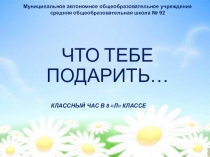 Презентация к классному часу Что тебе подарить...