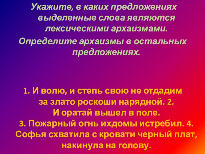  Укажите, в каких предложениях выделенные слова являются лексическими архаизмами. Определите архаизмы в остальных предложениях.1. И волю, и