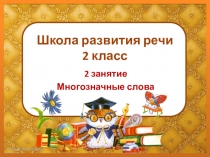 ПРЕЗЕНТАЦИЯ. ШКОЛА РАЗВИТИЯ РЕЧИ 2 КЛАСС. ЗАНЯТИЕ 2. МНОГОЗНАЧНЫЕ СЛОВА. КУРС РЕЧЬ. СОКОЛОВА Т.Н.