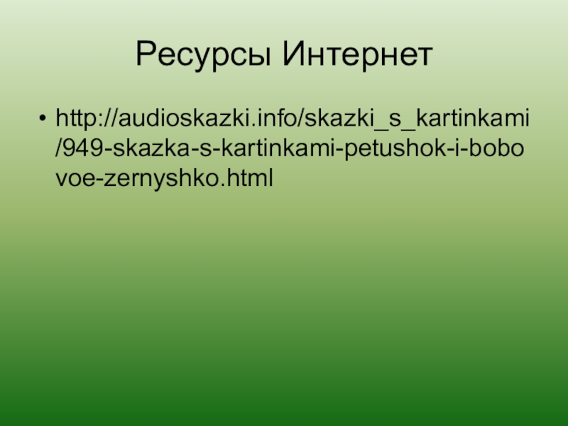 Ресурсы Интернетhttp://audioskazki.info/skazki_s_kartinkami/949-skazka-s-kartinkami-petushok-i-bobovoe-zernyshko.html