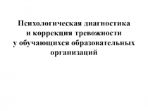 Презентация Психологическая диагностика и коррекция тревожности у обучающихся образовательных организаций