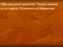 Презентация по географии Промысловое значение Тихого океана и его морей: Охотского и Беренгова моря