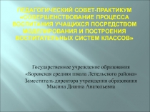 Педагогический совет-практикум Совершенствование процесса воспитания учащихся посредством моделирования и построения воспитательных систем классов