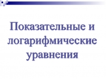 Презентация по алгебре на тему Решение показательных и логарифмических уравнений(11 класс)