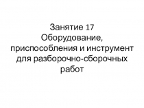 Занятие 17 Оборудование, приспособления и инструмент для разборочно-сборочных работ