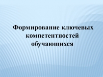 Презентация Формирование ключевых компетентностей обучаюихся