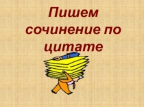 Презентация по русскому языку Пишем сочинение по цитате 9 класс.