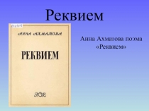 Презентация по русской литературе на тему Анна Ахматова поэмаРеквием(11 класс)