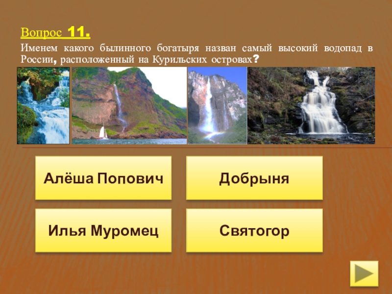 Вопрос 11.Именем какого былинного богатыря назван самый высокий водопад в России, расположенный на Курильских островах?СвятогорИлья МуромецАлёша ПоповичДобрыня