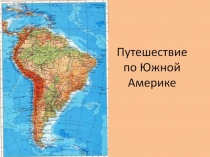 Презентация по географии на тему Путешествие по Южной Америке (7 класс)