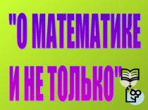 Презентация внеурочного занятия О математике и не только