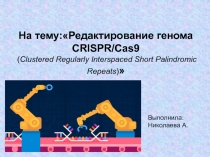 Презентация по биологии на тему Редактирование генома CRISPRCas9