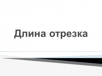 Презентация по математике на тему Длина отрезка (6 класс)