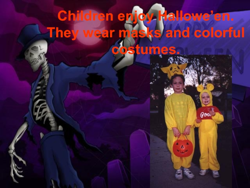 Children enjoy Hallowe’en. They wear masks and colorful costumes.