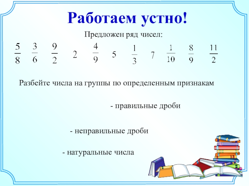 Работаем устно. Как можно разбивать дроби на группы на группы. Вам предлагаются ряды чисел расположенных по определенному п.