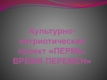 Культурно-патриотический проект Пермь. Время перемен