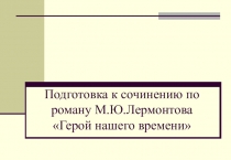 Презентация по литературе на тему Подготовка к сочинению по роману М.Ю.Лермонтова (9 класс)