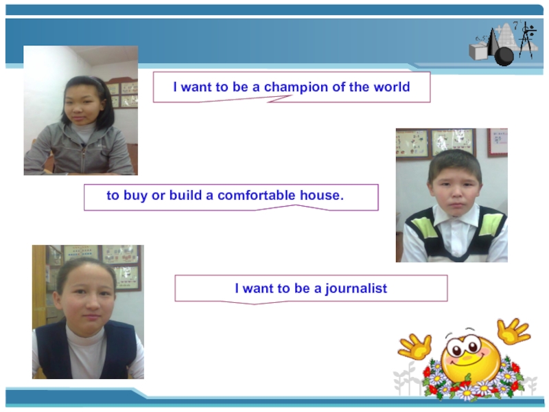 I want to be a champion of the worldto buy or build a comfortable house.I want to