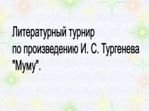 Литературный турнир по произведению И. С. Тургенева Муму.