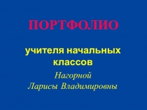 Презентация Портфолио учитенля начальных классов Нагорной Л.В.