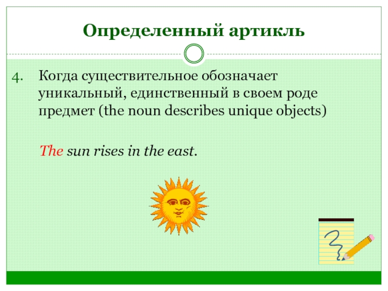 Определенный артикльКогда существительное обозначает уникальный, единственный в своем роде предмет (the noun describes unique objects)	 The sun
