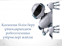 Қосымша білім беру ұйымдарындағы роботехника үйірмелері жайлы презентация