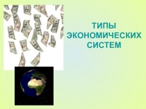 Презентация: ТИПЫ ЭКОНОМИЧЕСКИХ СИСТЕМ.