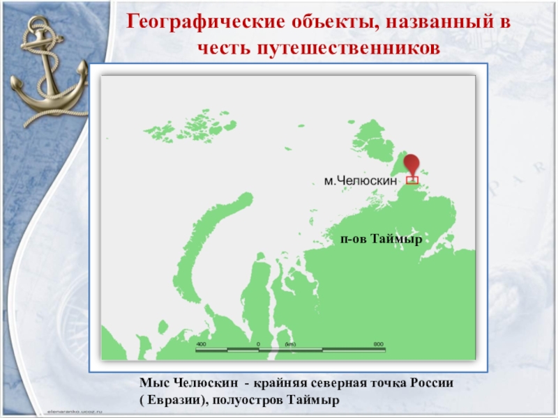 Географические объекты, названный в честь путешественников Мыс Челюскин - крайняя северная точка России( Евразии), полуостров Таймырп-ов Таймыр