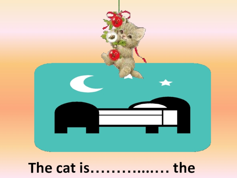 The cat is………....… the bedabove