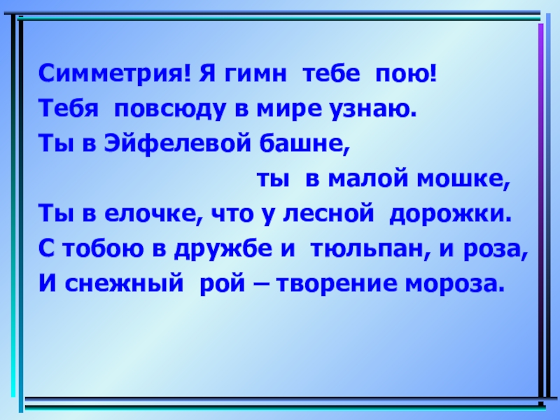 Симметрия! Я гимн тебе пою!Тебя повсюду в мире узнаю.Ты в Эйфелевой башне,