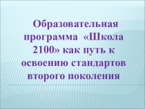 Презентация ОБРАЗОВАТЕЛЬНАЯ ПРОГРАММА ШКОЛА 2100 КАК ПУТЬ К ОСВОЕНИЮ СТАНДАРТОВ ВТОРОГО ПОКОЛЕНИЯ