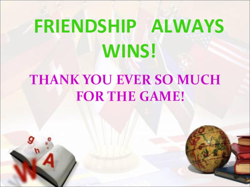 FRIENDSHIP  ALWAYS  WINS!THANK YOU EVER SO MUCH FOR THE GAME!