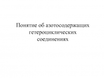 Презентация к уроку Понятие об азотосодержащих гетероциклических соединениях