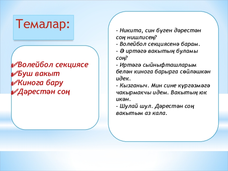 Темалар:Волейбол секциясеБуш вакытКинога баруДәрестән соң - Никита, син бүген дәрестән соң нишлисең?- Волейбол секциясенә барам.- Ә иртәгә