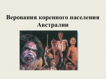 Презентация по ОРКиСЭ Основы мировой религиозной культуры Верования коренного населения Австралии