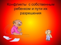 Презентация Конфликты с собственным ребёнком и пути их разрешения