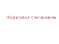 Презентация по русскому языку на тему Подготовка к сочинению