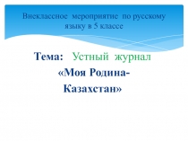 Презентация внеклассного мероприятия по русскому языку на тему: Моя Родина- Казахстан (5 класс)