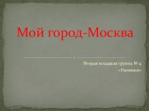 Презентация к интегрируемому занятию по теме Моя МоскваКонспект интегрированного занятия в средней группе Мой город Москва