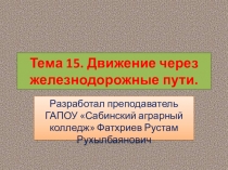 Презентация по дисциплине Теоретическая подготовка водителей категории В и С. Тема 15. Движение через железнодорожные пути.