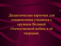 Презентация по физике Дидактические карточки для ознакомления учащихся с оружием Великой Отечественной войны и её творцами