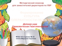 Презентация для методического семинара Управленческая гейм-технология. Деловая играФормирование толерантной культуры педагогов