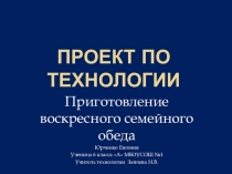 Презентация по технологии на тему Творческий проект Воскресный обед для всей семьи