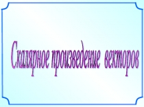 Презентация к уроку математики Скалярное произведение векторов