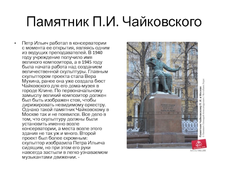 Памятник П.И. ЧайковскогоПетр Ильич работал в консерватории с момента ее открытия, являясь одним из ведущих преподавателей. В