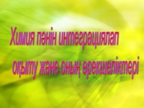 Презентатция Химия пәнін интеграциялап оқыту және оның ерекшеліктері (10 класс)