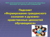 Презентация к педсовету Формирование гражданского сознания и духовно-нравственных ценностей обучающихся